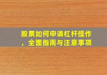股票如何申请杠杆操作，全面指南与注意事项