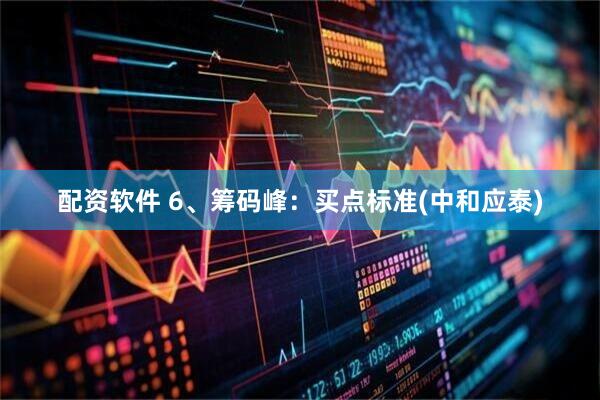 配资软件 6、筹码峰：买点标准(中和应泰)
