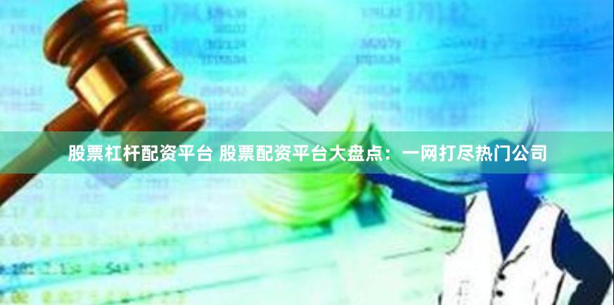 盘点热门股票配资平台，助投资者选合适平台获高收益