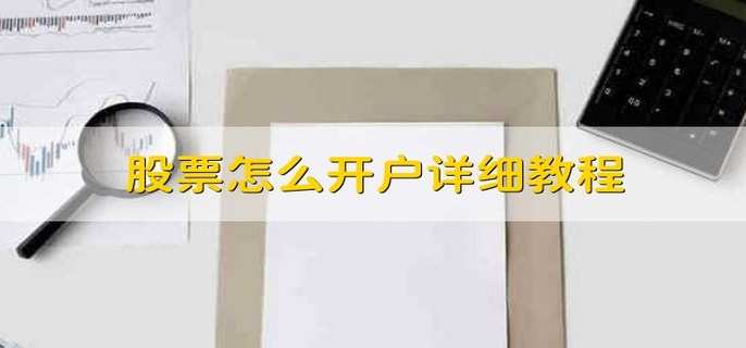 股票怎么开户详细教程及股票怎么卖的相关要点解析