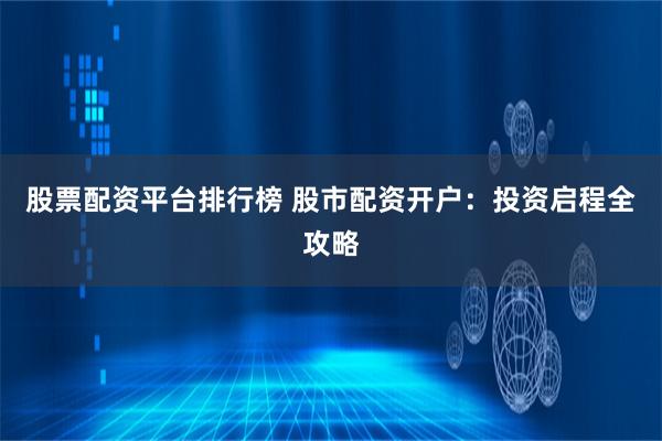股市配资开户指南：如何选择正规平台？掌握这5个关键步骤