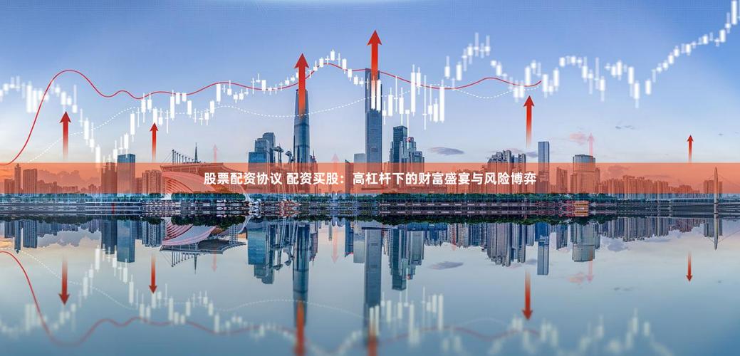 股票配资：天使还是魔鬼？揭秘杠杆炒股的巨大风险与潜在收益