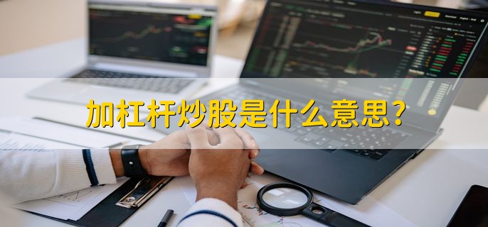 加杠杆炒股是什么意思,用较少资金撬动大资金