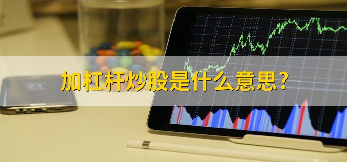 加杠杆炒股是什么意思,用较少资金撬动大资金
