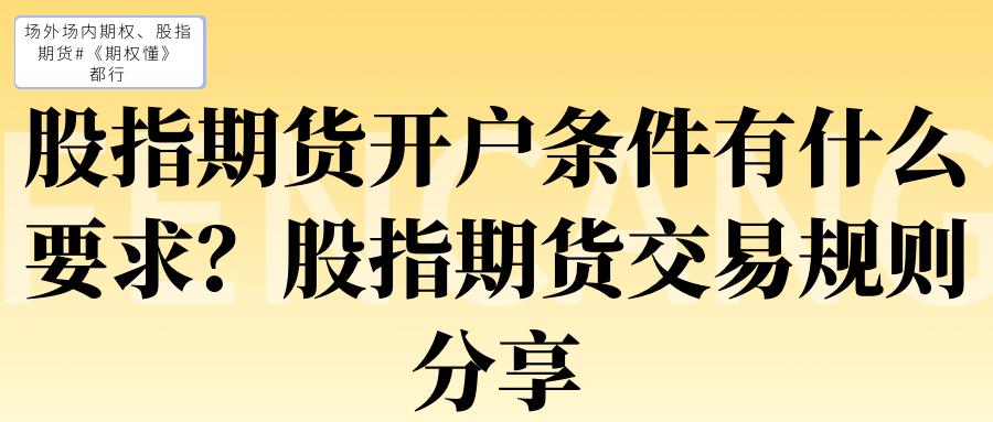股指期货交易规则要点_炒股开户需要什么条件_股指期货开户条件要求